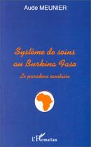 Couverture du livre « Systeme de soins au burkina faso - le paradoxe sanitaire » de Aude Meunier aux éditions Editions L'harmattan