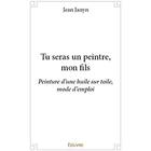 Couverture du livre « Tu seras un peintre, mon fils » de Jean Janyn aux éditions Edilivre