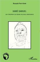 Couverture du livre « Kamé Samuel aux fondements du régime politique camerounais » de Pierre Kame Bouopda aux éditions L'harmattan