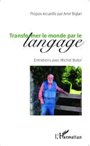 Couverture du livre « Transformer le monde par le langage ; entretiens avec Michel Butor » de Michel Butor et Amir Biglari aux éditions L'harmattan