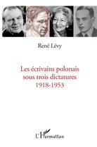 Couverture du livre « Les écrivains polonais sous trois dictatures, 1918-1953 » de Rene Levy aux éditions L'harmattan