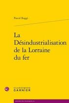 Couverture du livre « La désindustrialisation de la Lorraine du fer » de Pascal Raggi aux éditions Classiques Garnier