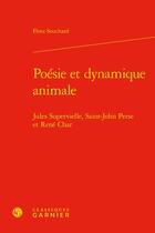 Couverture du livre « Poésie et dynamique animale : Jules Supervielle, Saint-John Perse et René Char » de Flora Souchard aux éditions Classiques Garnier