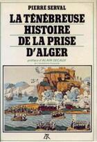Couverture du livre « La ténébreuse histoire de la prise d'Alger » de Serval Pierre aux éditions Table Ronde