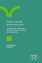 Couverture du livre « Léguer sans fils, hériter sans père : Transmission et légitimation du pouvoir chez les cardinaux du Quattrocento » de Pierre-Benigne Dufouleur aux éditions Ecole Francaise De Rome