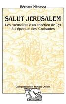 Couverture du livre « Salut Jérusalem : Les mémoires d'un chrétien de Tyr à l'époque des croisades » de Menassa Bechara aux éditions L'harmattan