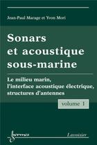 Couverture du livre « Sonars et acoustique sous-marine - Volume 1 : Le milieu marin, l'interface acoustique électrique, structures d'antennes » de Yvon Mori et Jean-Paul Marage aux éditions Hermes Science Publications