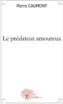 Couverture du livre « Le prédateur amoureux » de Pierre Caumont aux éditions Edilivre