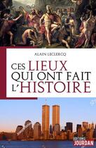Couverture du livre « Ces lieux qui ont fait l'histoire » de Alain Leclercq aux éditions Jourdan