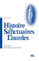 Couverture du livre « Histoires des sanctuaires de Lourdes ; 1870-1908, la vocation de la France » de Chantal Touvet aux éditions Ndl