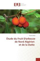 Couverture du livre « Etude du Fruit D'arbouse de Nord Algerien et de la Datte » de Tounsia Aksil aux éditions Editions Universitaires Europeennes