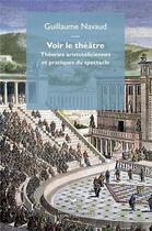 Couverture du livre « Voir le théâtre : théories aristoteliciennes et pratiques du spectacle » de Guillaume Navaud aux éditions Mimesis