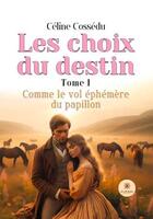 Couverture du livre « Les choix du destin - tome i : comme le vol ephemere du papillon » de Celine Cossedu aux éditions Le Lys Bleu