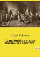 Couverture du livre « Adam Smith sa vie, ses travaux, ses doctrines » de Albert Delatour aux éditions Culturea