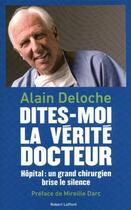 Couverture du livre « Dites-moi la vérité docteur ; hôpital : un grand chirurgien brise le silence » de Alain Deloche aux éditions Robert Laffont