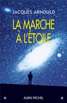 Couverture du livre « La Marche à l'étoile : Pourquoi sommes-nous fascinés par l'Espace ? » de Jacques Arnould aux éditions Albin Michel