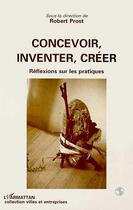 Couverture du livre « Concevoir, inventer, creer - reflexion sur les pratiques » de Robert Prost aux éditions Editions L'harmattan