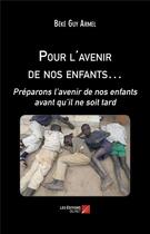 Couverture du livre « Pour l'avenir de nos enfants ; préparons l'avenir de nos enfants avant qu'il ne soit tard » de Guy Armel Beke aux éditions Editions Du Net