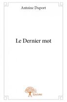 Couverture du livre « Le dernier mot » de Antoine Duport aux éditions Edilivre