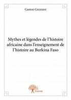 Couverture du livre « Mythes et légendes de l'histoire africaine dans l'enseignement de l'histoire au Burkina Faso » de Gaston Gnimien aux éditions Edilivre
