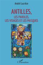 Couverture du livre « Antilles ; les paroles, les visages et les masques » de Andre Lucrece aux éditions L'harmattan
