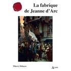 Couverture du livre « La fabrique de Jeanne d'Arc » de Thierry Dehayes aux éditions Atlande Editions