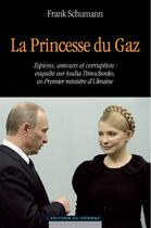 Couverture du livre « La princesse du gaz ; enquête sur Ioulia Timochenko ex-Premier ministre d'Ukraine » de Frank Schumann aux éditions Editions Du Moment