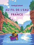 Couverture du livre « Au fil de l'eau en France : Canoë, kayak de mer, rafting, canyoning, randonnée à pied ou à vélo, les plus beaux sites et itinéraires au rythme des flots » de Collectif Lonely Planet aux éditions Lonely Planet France