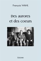 Couverture du livre « Des aurores et des coeurs » de Francois Wahl aux éditions Edilivre