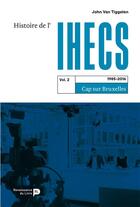 Couverture du livre « Histoire de l'IHECS (t.2) : cap sur Bruxelles (1985 - 2016) » de Philippe John Van Tiggelen aux éditions Renaissance Du Livre