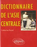 Couverture du livre « Dictionnaire de l'asie centrale » de Catherine Poujol aux éditions Ellipses
