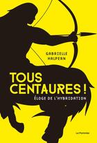 Couverture du livre « Tous centaures ! éloge de l'hybridation » de Gabrielle Halpern aux éditions Le Pommier