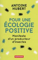 Couverture du livre « Pour une écologie positive : manifeste d'un producteur d'insectes » de Antoine Hubert aux éditions Autrement