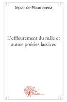 Couverture du livre « L'effleurement du mâle ; et autres poésies lascives » de Jepiar De Mournarena aux éditions Edilivre