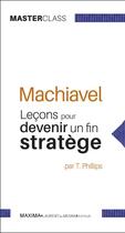 Couverture du livre « Machiavel ; leçons pour devenir un fin stratège » de Tim Phillips aux éditions Maxima