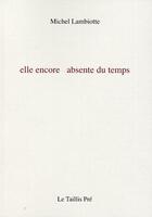 Couverture du livre « Elle encore absente du temps » de Michel Lambiotte aux éditions Taillis Pre