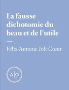 Couverture du livre « La fausse dichotomie du beau et de l'utile » de Felix-Antoine Joli-Coeur aux éditions Atelier 10