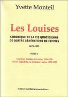 Couverture du livre « Les louises ; chronique de la vie quotidienne de quatre générations de femmes (1873-1973) t.1 ; Appoline, la mère de Louise, 1854-1938, Louise Augustine, la première Louise, 1878-1955 » de Yvette Monteil aux éditions Indigo Cote Femmes