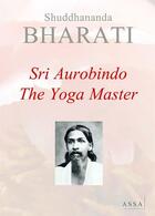 Couverture du livre « Sri aurobindo ; the yoga master » de Bharati Shuddhananda aux éditions Assa