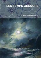 Couverture du livre « LES TEMPS OBSCURS » de Claire Rousset Lys aux éditions Lulu