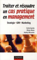 Couverture du livre « Traiter et résoudre un cas pratique en management » de Olivier Meier et Cecile Ayerbe et Audrey Missonier aux éditions Dunod