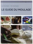 Couverture du livre « Le guide du moulage (3e édition) » de Jean-Pierre Delpech et Marc-Andre Figueres aux éditions Eyrolles