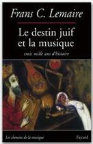 Couverture du livre « Le destin juif et la musique - trois mille ans d'histoire » de Frans C. Lemaire aux éditions Fayard