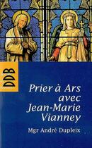 Couverture du livre « Prier à Ars avec Jean-Marie Vianney » de Andre Dupleix aux éditions Desclee De Brouwer