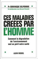 Couverture du livre « Ces maladies créées par l'homme ; comment la degradation de l'environnement met en péril notre santé » de Bernard Pascuito et Dominique Belpomme aux éditions Albin Michel