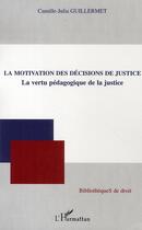 Couverture du livre « La motivation des décisions de justice ; la vertu pédagogique de la justice » de Camille-Julia Guillermet aux éditions L'harmattan