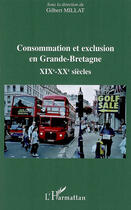 Couverture du livre « Consommation et exclusion en grande bretagne ; XIX-XX siècles » de Gilbert Millat aux éditions L'harmattan