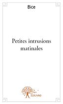 Couverture du livre « Petites intrusions matinales » de Bice aux éditions Edilivre