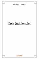 Couverture du livre « Noir était le soleil » de Adrien Lokrou aux éditions Edilivre