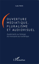 Couverture du livre « Ouverture médiatique, pluralisme et audiovisuel ; ajustements au Sénégal du monde numérique » de Guila Thiam aux éditions Editions L'harmattan